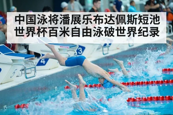 中国泳将潘展乐布达佩斯短池世界杯百米自由泳破世界纪录