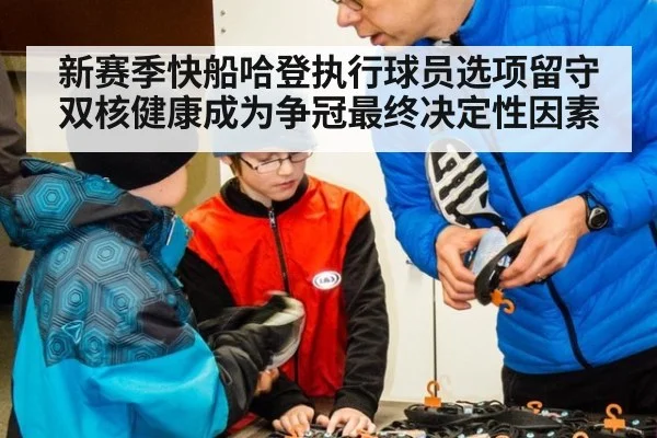 新赛季快船哈登执行球员选项留守双核健康成为争冠最终决定性因素