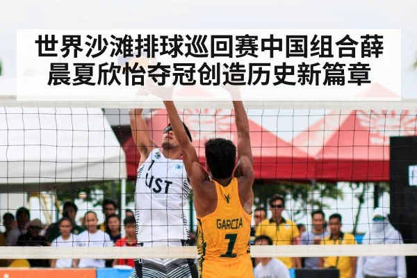 世界沙滩排球巡回赛中国组合薛晨夏欣怡夺冠创造历史新篇章