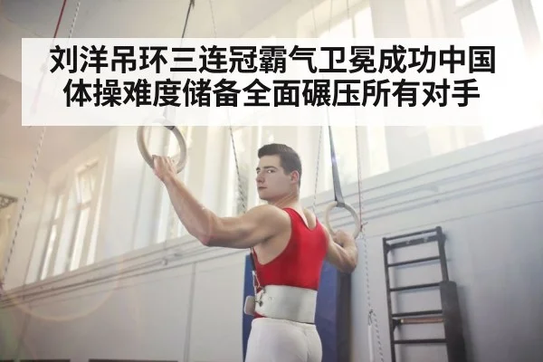 刘洋吊环三连冠霸气卫冕成功中国体操难度储备全面碾压所有对手