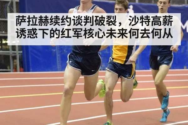 萨拉赫续约谈判破裂，沙特高薪诱惑下的红军核心未来何去何从