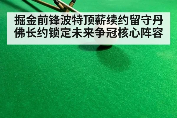 掘金前锋波特顶薪续约留守丹佛长约锁定未来争冠核心阵容