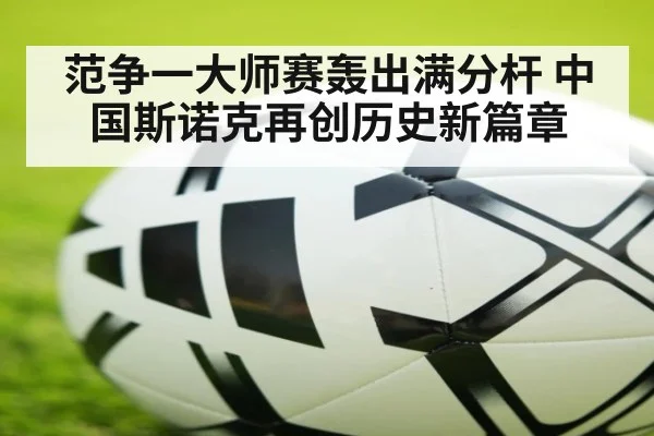 范争一大师赛轰出满分杆 中国斯诺克再创历史新篇章